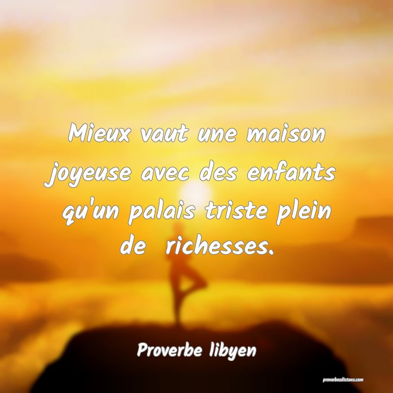Mieux vaut une maison joyeuse avec des enfants qu'un palais triste plein de  richesses.