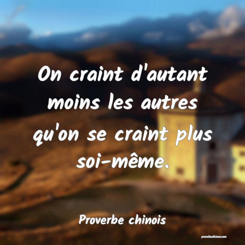 On craint d'autant moins les autres qu'on se craint plus soi-même.