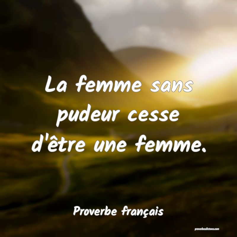 La femme sans pudeur cesse d'être une femme.