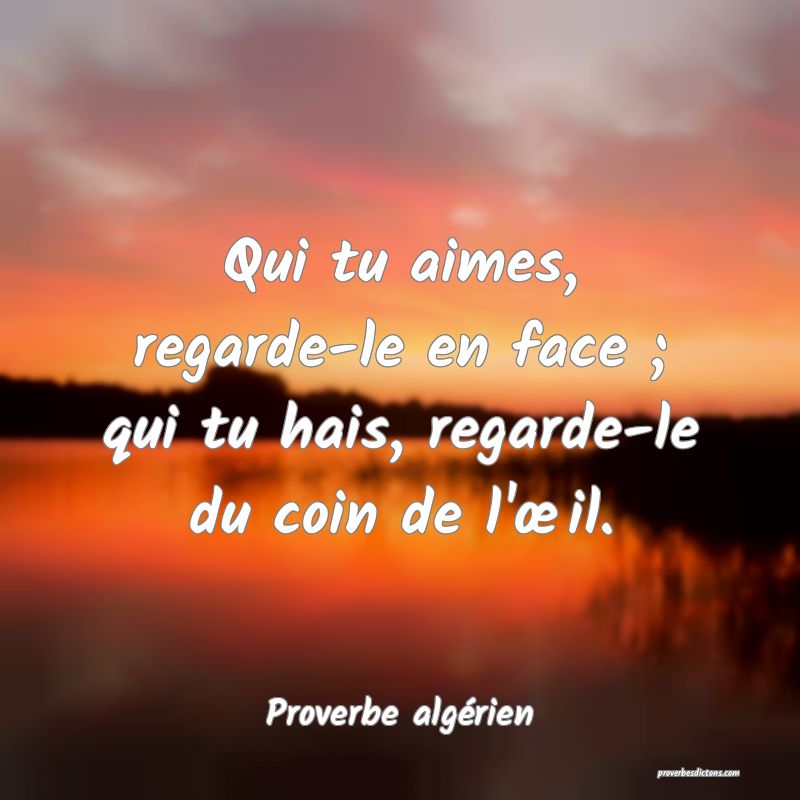 Qui tu aimes, regarde-le en face ; qui tu hais, regarde-le du coin de l'œil.