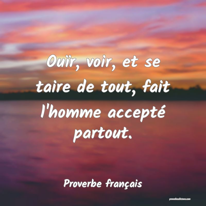 Ouïr, voir, et se taire de tout, fait l'homme accepté partout.