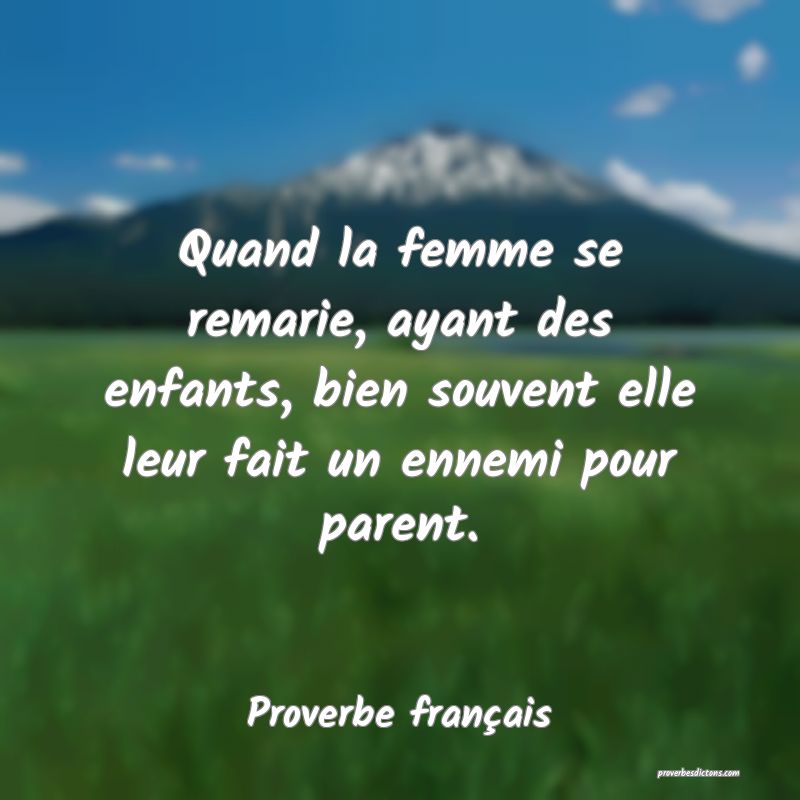 Quand la femme se remarie, ayant des enfants, bien souvent elle leur fait un ennemi pour parent.