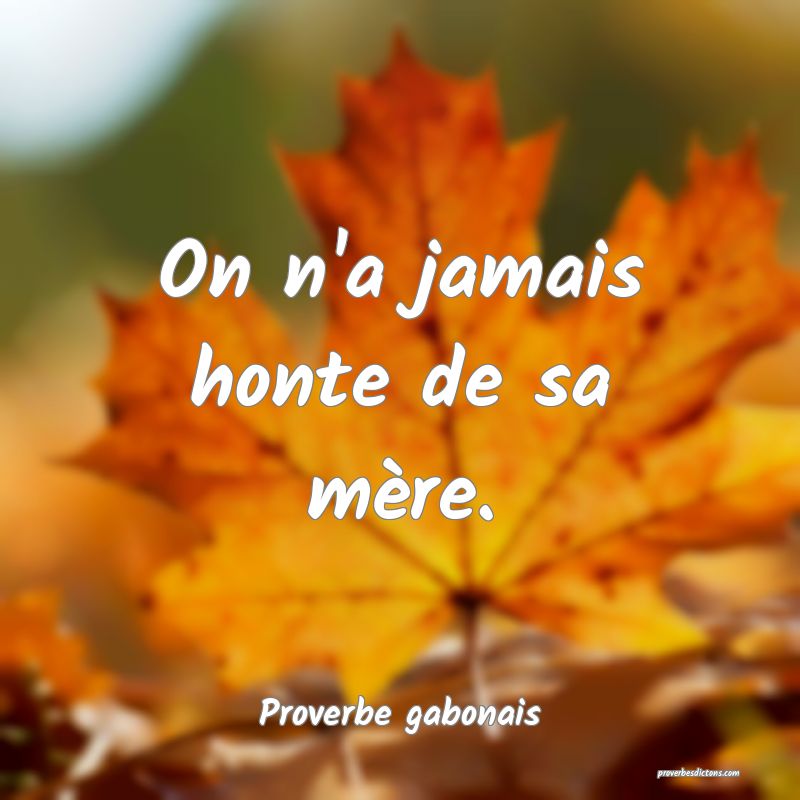 On n'a jamais honte de sa mère.