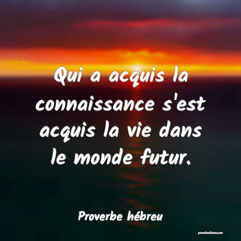 Qui a acquis la connaissance s'est acquis la vie dans le monde futur.