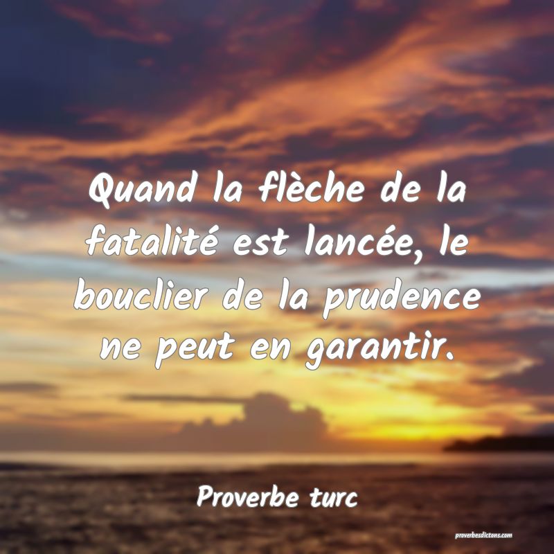 Quand la flèche de la fatalité est lancée, le bouclier de la prudence ne peut en garantir.