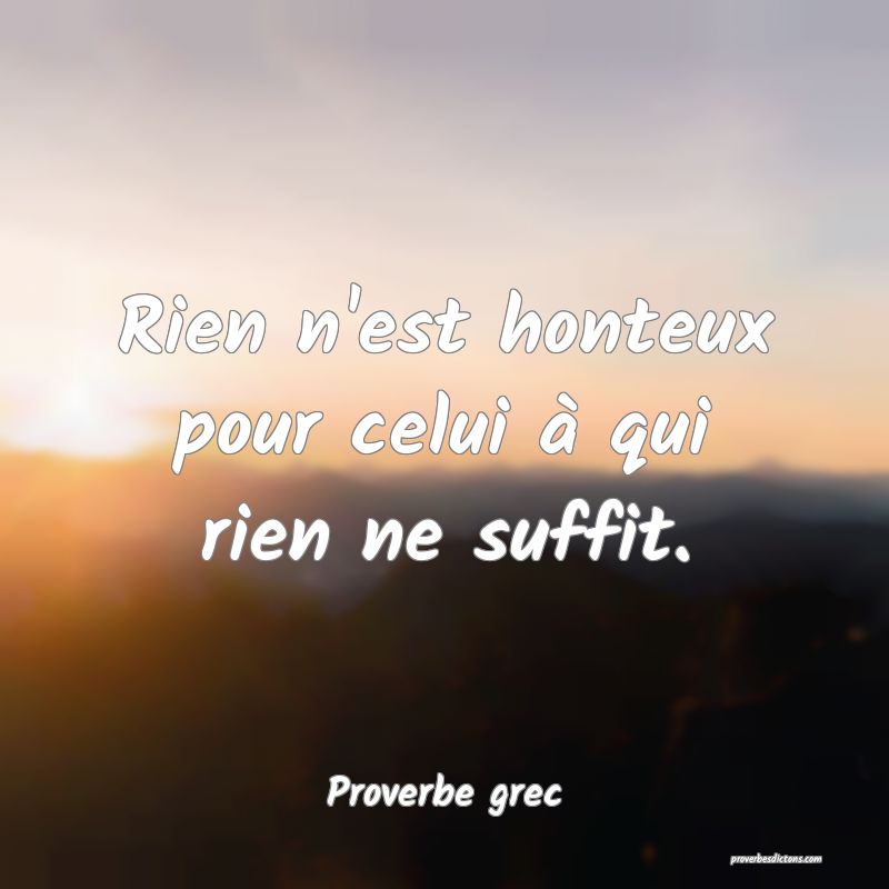 Rien n'est honteux pour celui à qui rien ne suffit.