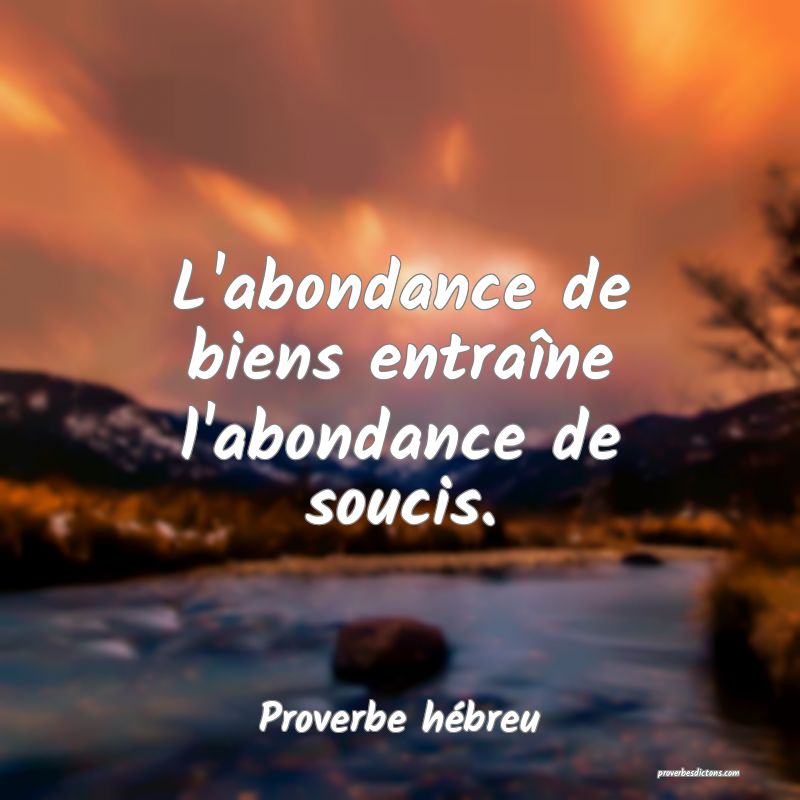 L'abondance de biens entraîne l'abondance de soucis.