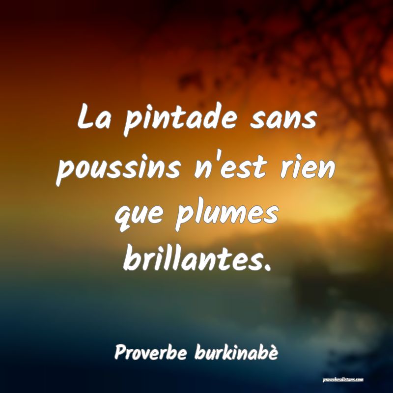 La pintade sans poussins n'est rien que plumes brillantes.