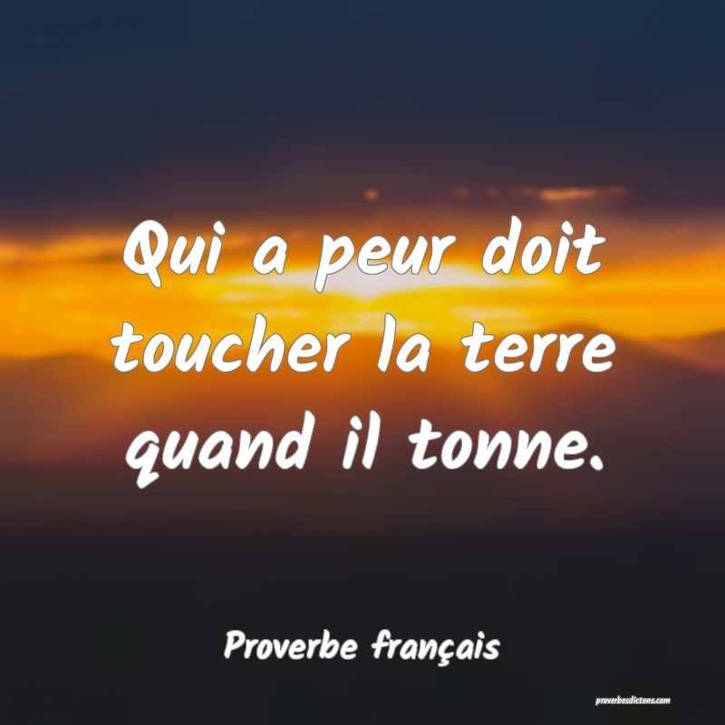 Qui a peur doit toucher la terre quand il tonne.