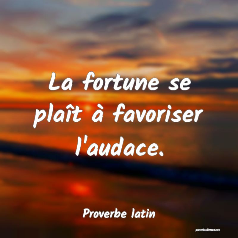 La fortune se plaît à favoriser l'audace.