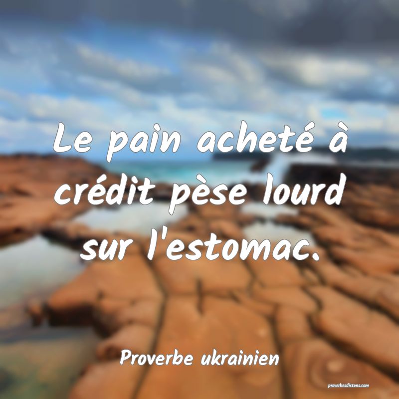 Le pain acheté à crédit pèse lourd sur l'estomac.