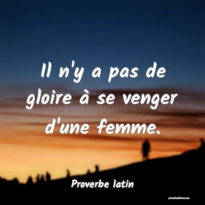 Il n'y a pas de gloire à se venger d'une femme.