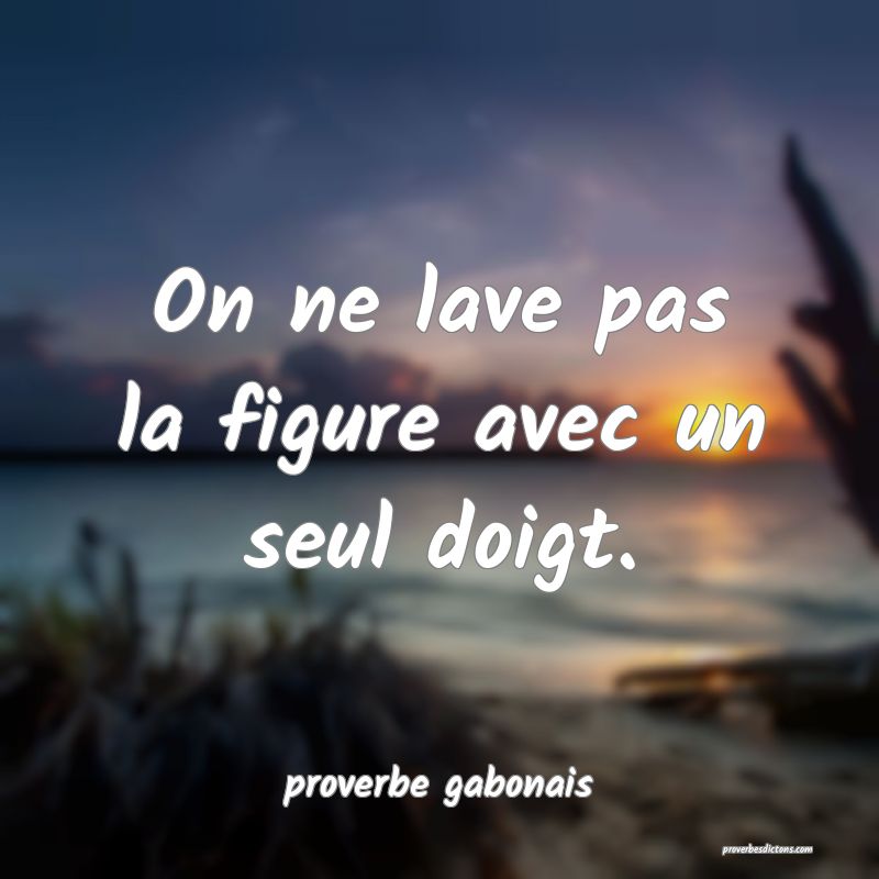  On ne lave pas la figure avec un seul doigt.