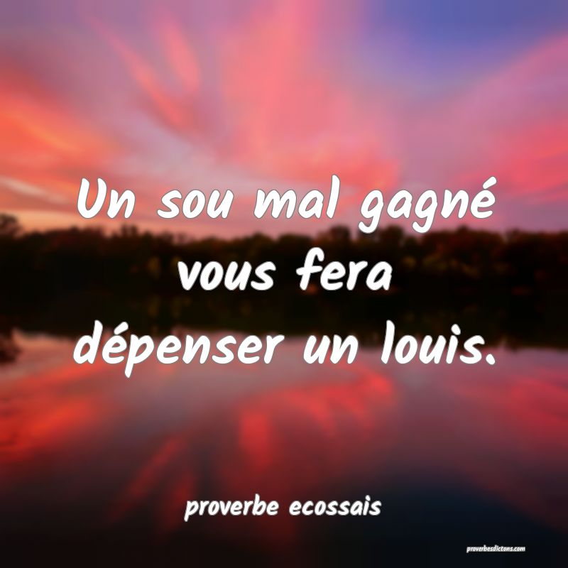Un sou mal gagné vous fera dépenser un louis.