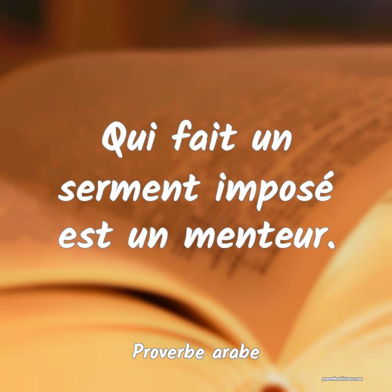 Qui fait un serment imposé est un menteur.