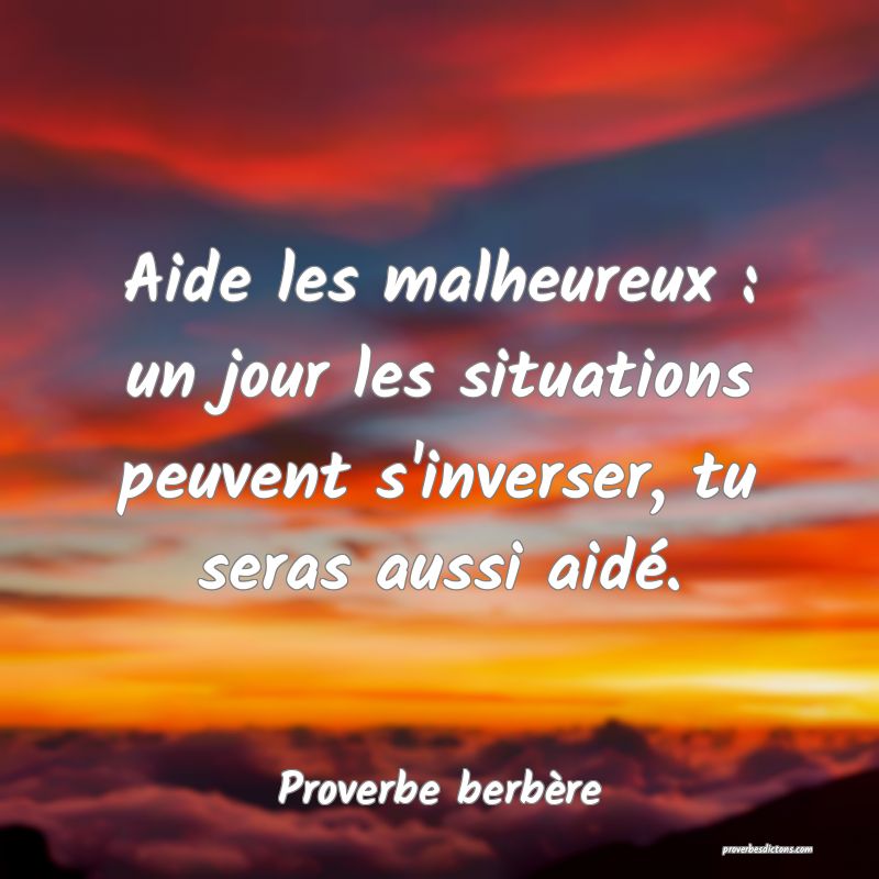 Aide les malheureux : un jour les situations peuvent s'inverser, tu seras aussi aidé.