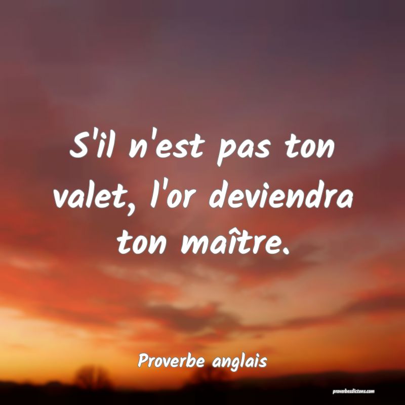 S'il n'est pas ton valet, l'or deviendra ton maître.