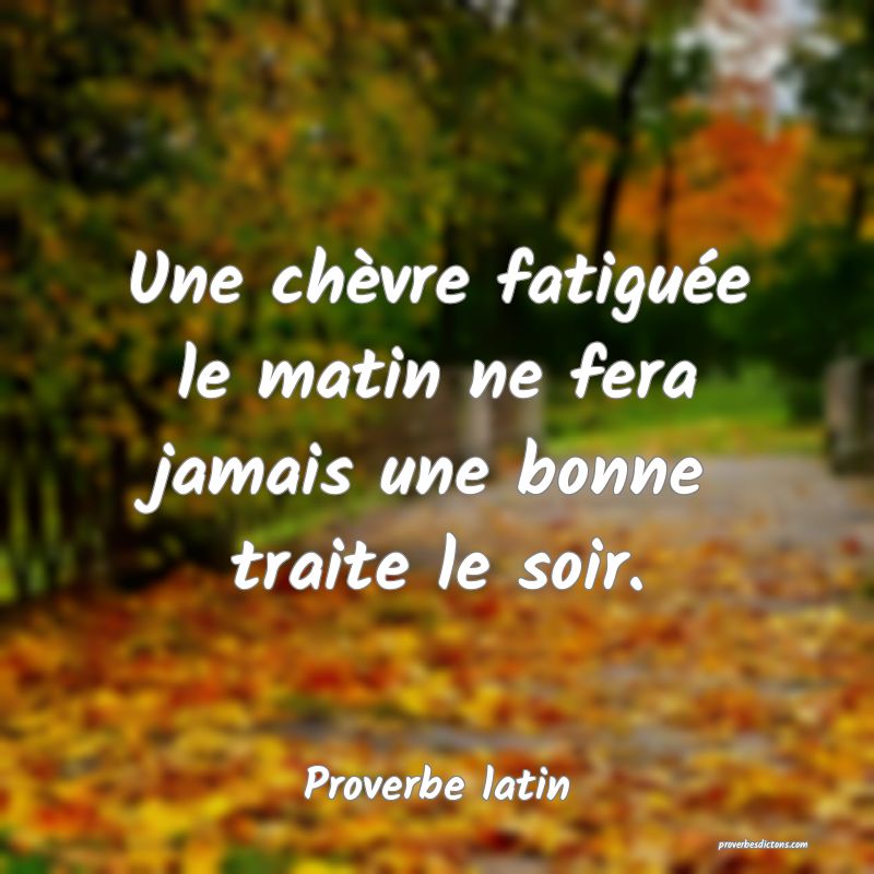 Une chèvre fatiguée le matin ne fera jamais une bonne traite le soir.