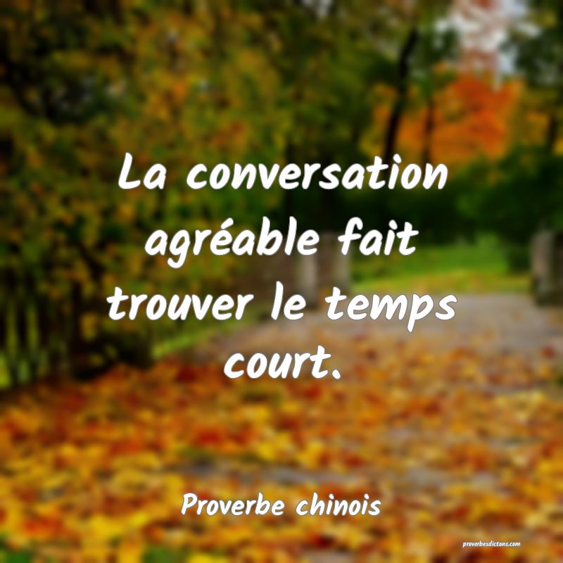 La conversation agréable fait trouver le temps court.