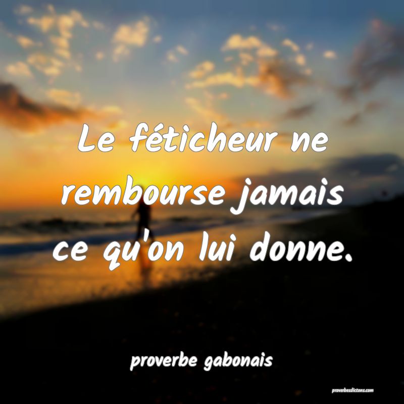  Le féticheur ne rembourse jamais ce qu'on lui donne.