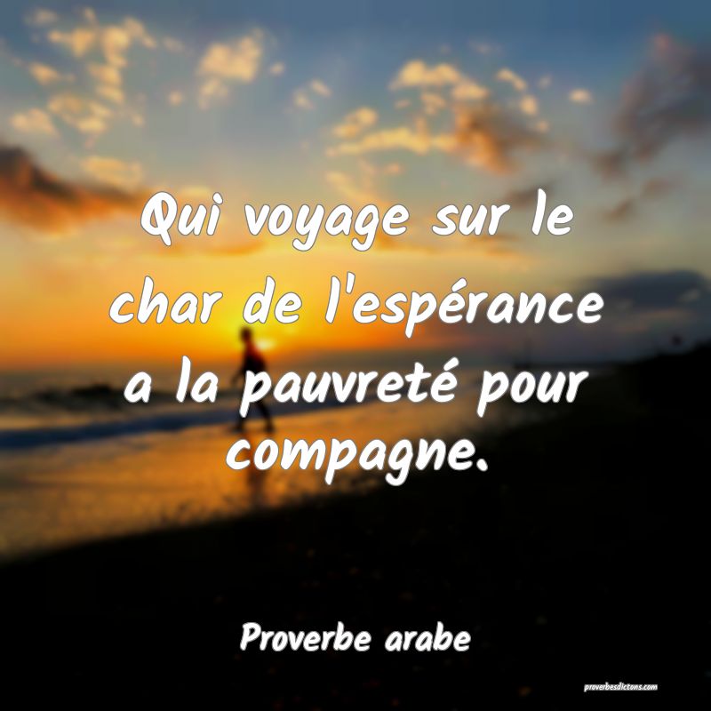 Qui voyage sur le char de l'espérance a la pauvreté pour compagne.