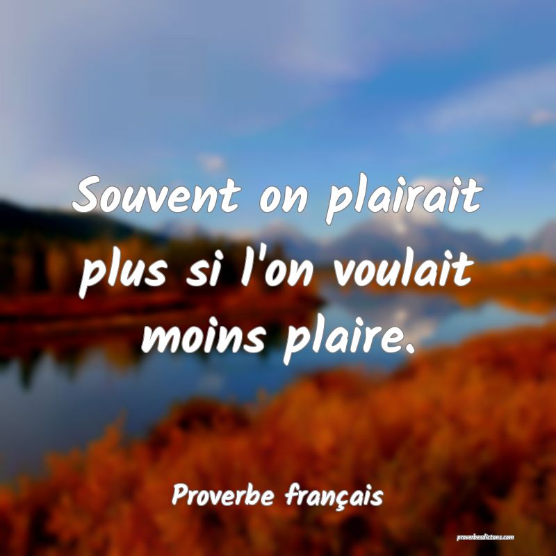 Souvent on plairait plus si l'on voulait moins plaire.