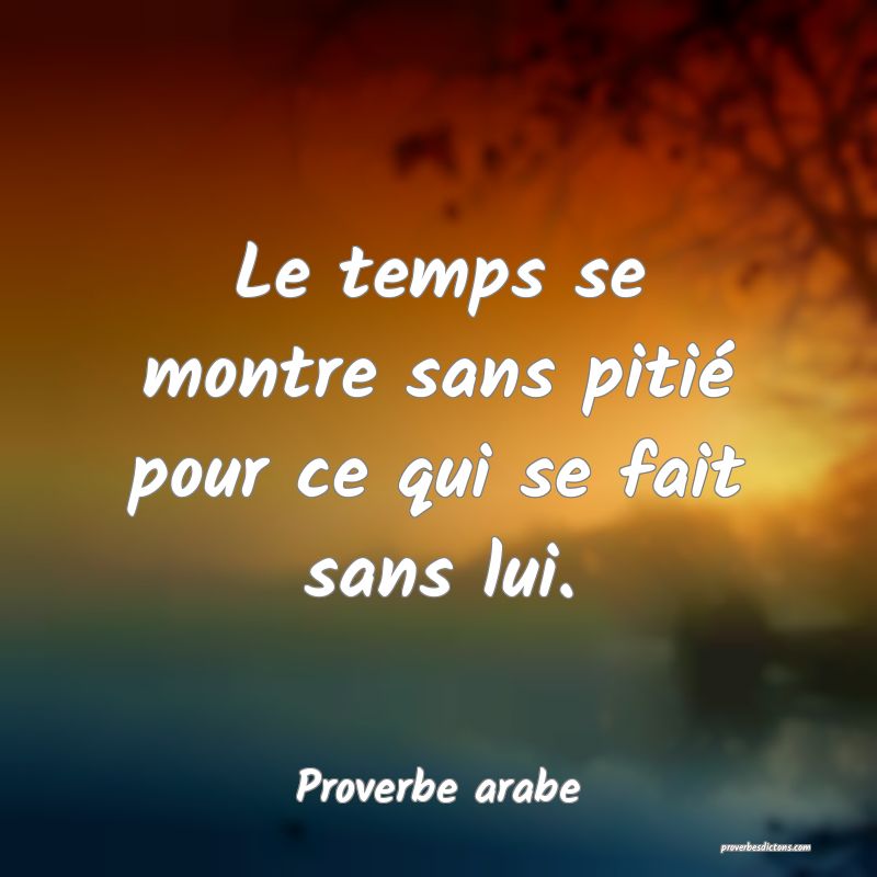 Le temps se montre sans pitié pour ce qui se fait sans lui.