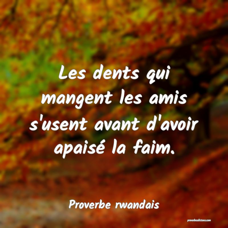 Les dents qui mangent les amis s'usent avant d'avoir apaisé la faim.