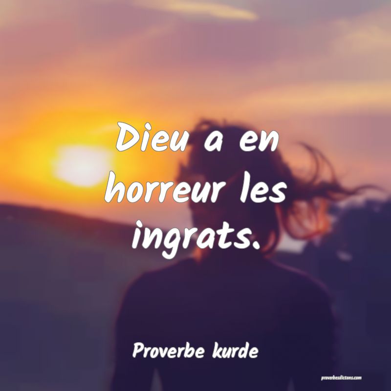 Dieu a en horreur les ingrats.