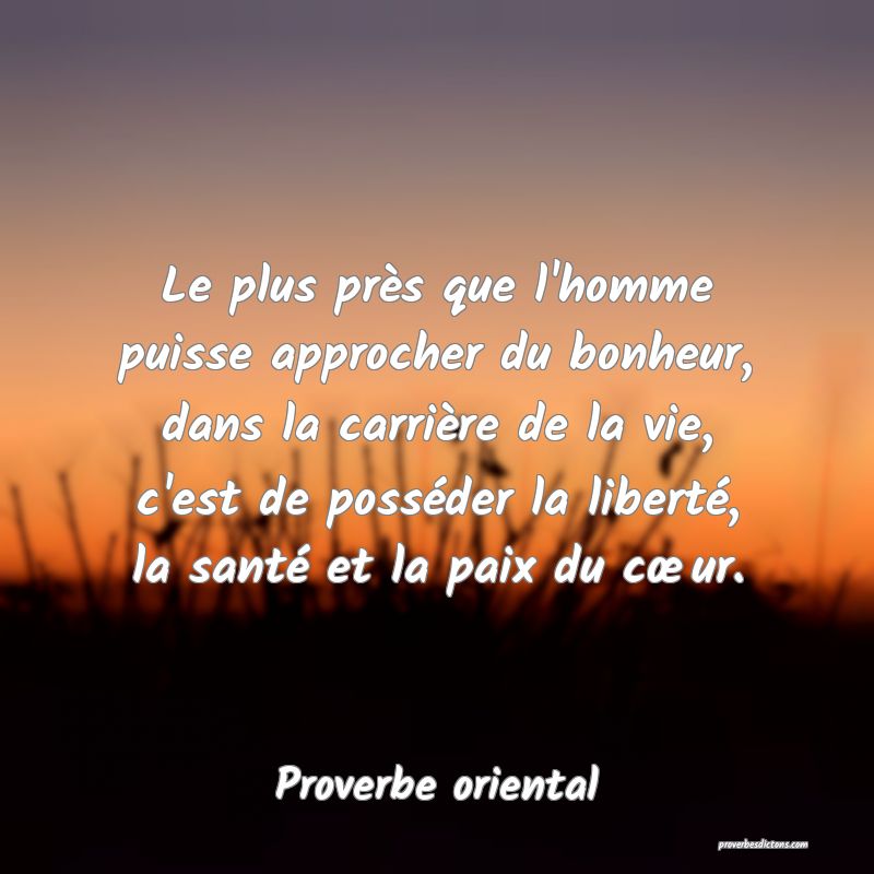 Le plus près que l'homme puisse approcher du bonheur, dans la carrière de la vie, c'est de posséder la liberté, la santé et la paix du cœur.