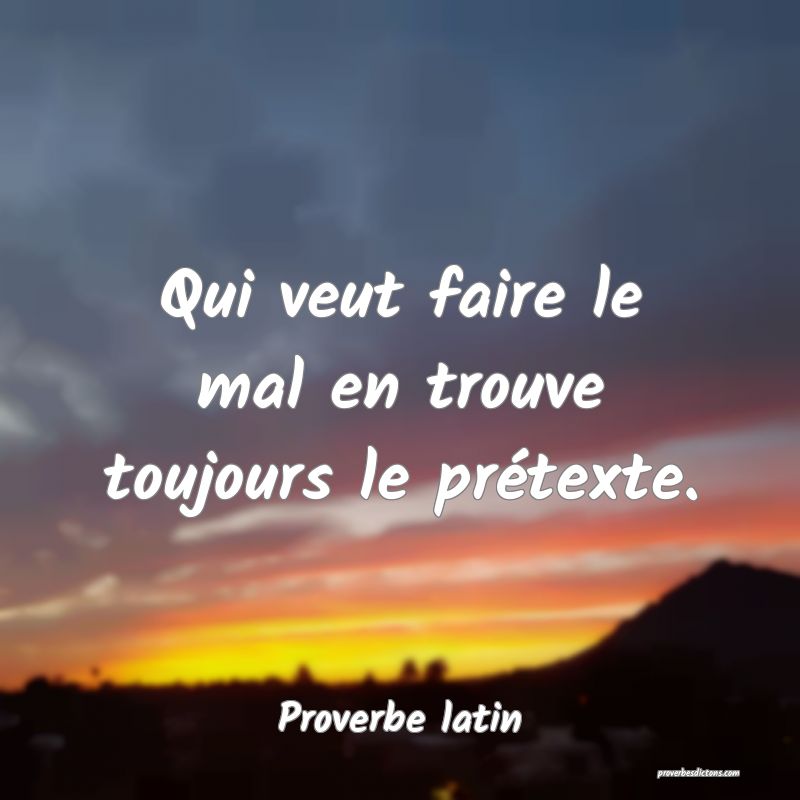 Qui veut faire le mal en trouve toujours le prétexte.