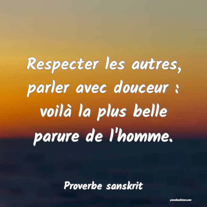 Respecter les autres, parler avec douceur : voilà la plus belle parure de l'homme.