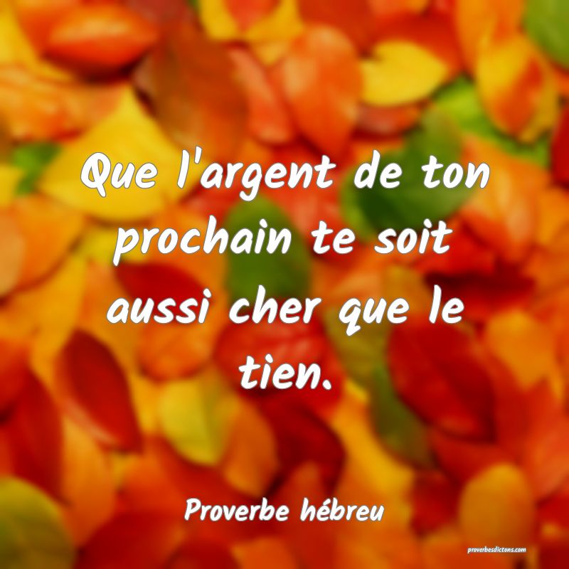 Que l'argent de ton prochain te soit aussi cher que le tien.