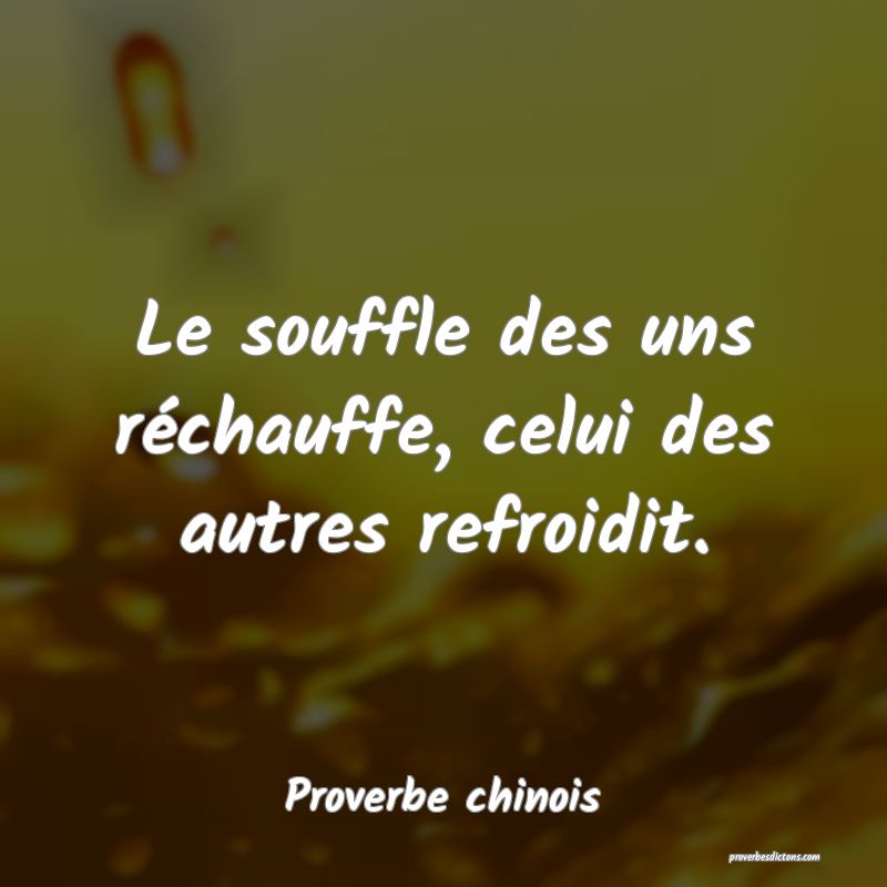 Le souffle des uns réchauffe, celui des autres refroidit.