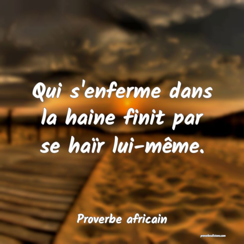 Qui s'enferme dans la haine finit par se haïr lui-même.