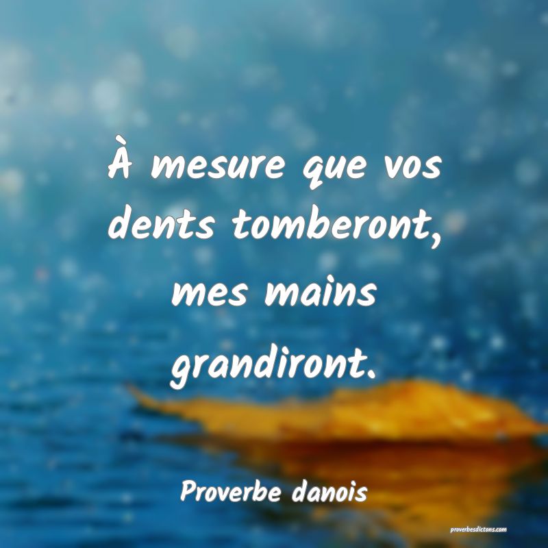 À mesure que vos dents tomberont, mes mains grandiront.