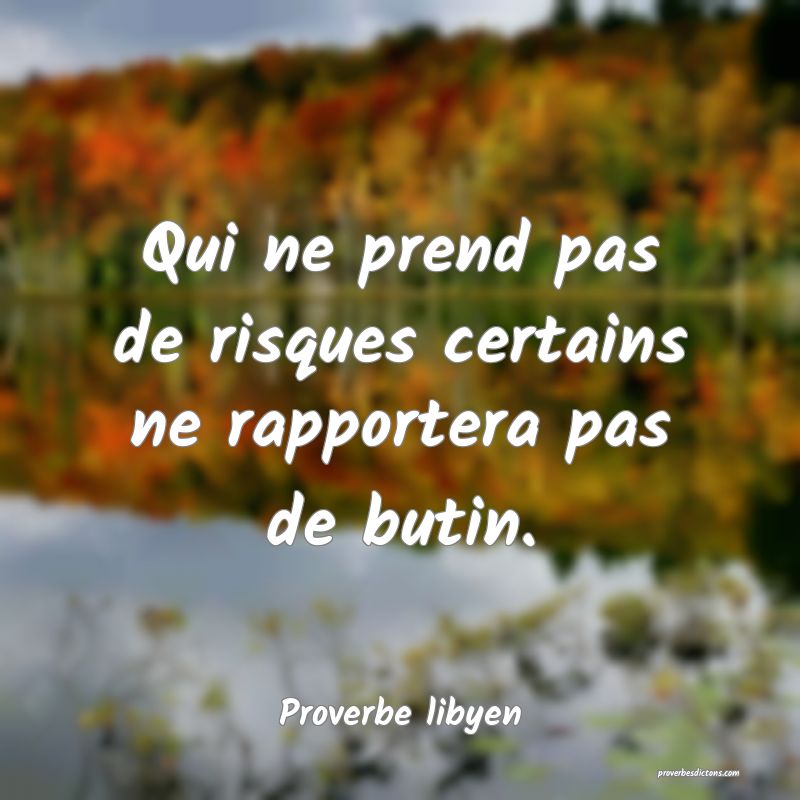Qui ne prend pas de risques certains ne rapportera pas de butin.