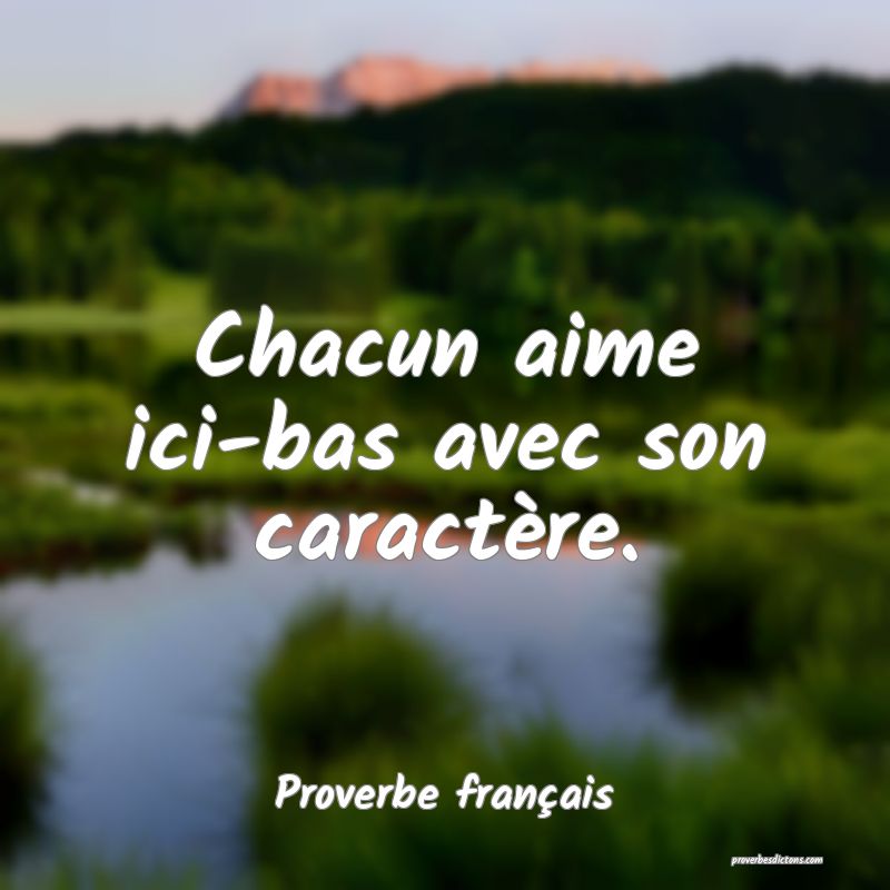 Chacun aime ici-bas avec son caractère.