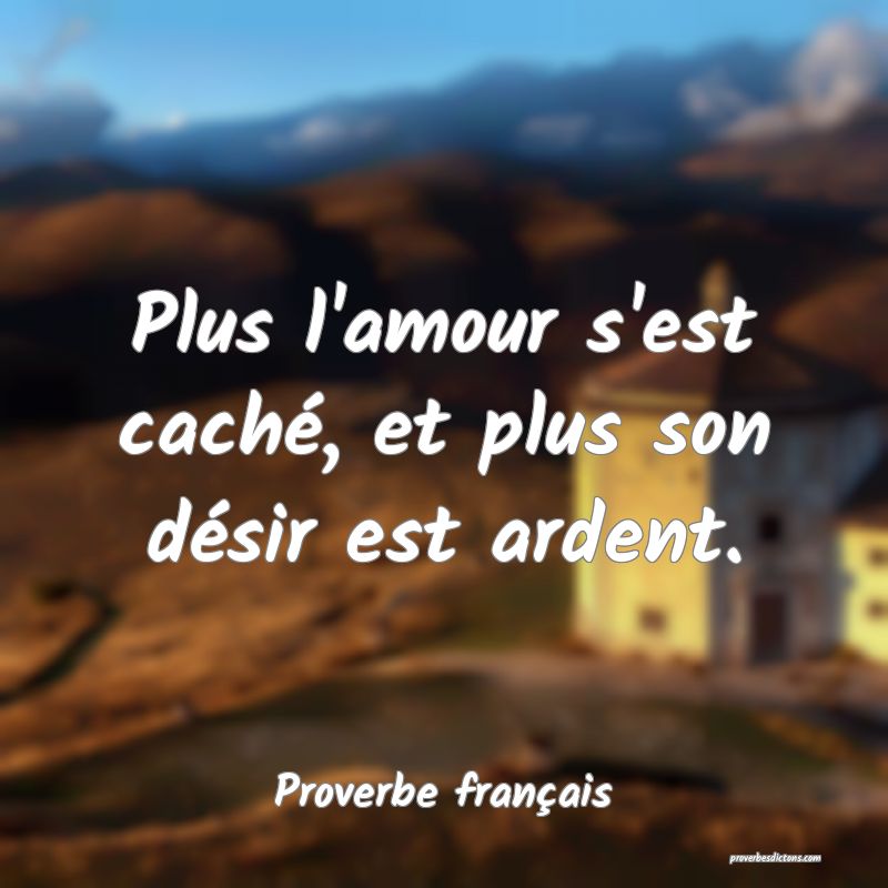 Plus l'amour s'est caché, et plus son désir est ardent.
