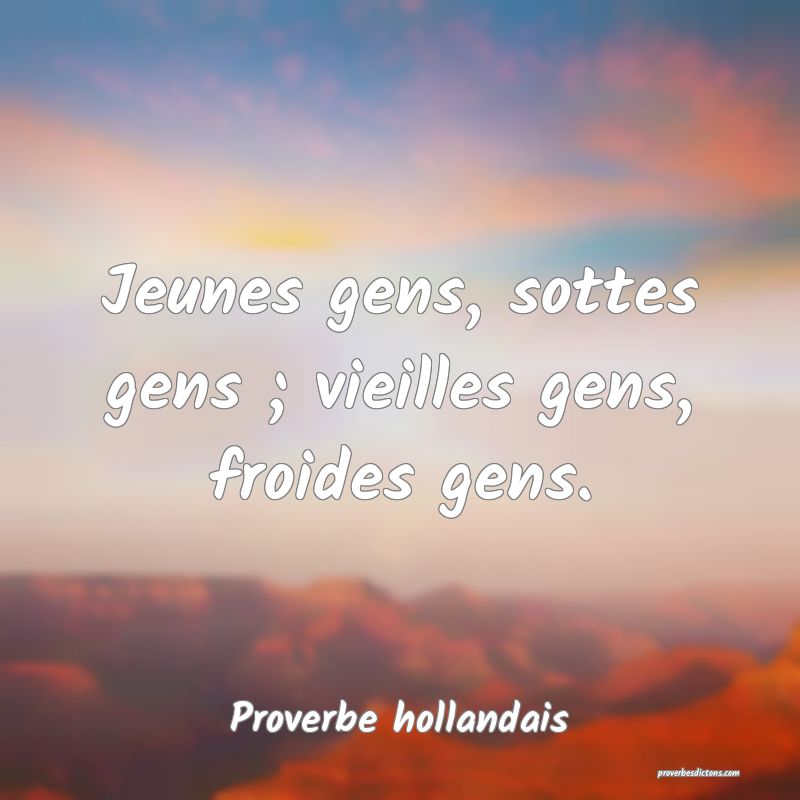 Jeunes gens, sottes gens ; vieilles gens, froides gens.