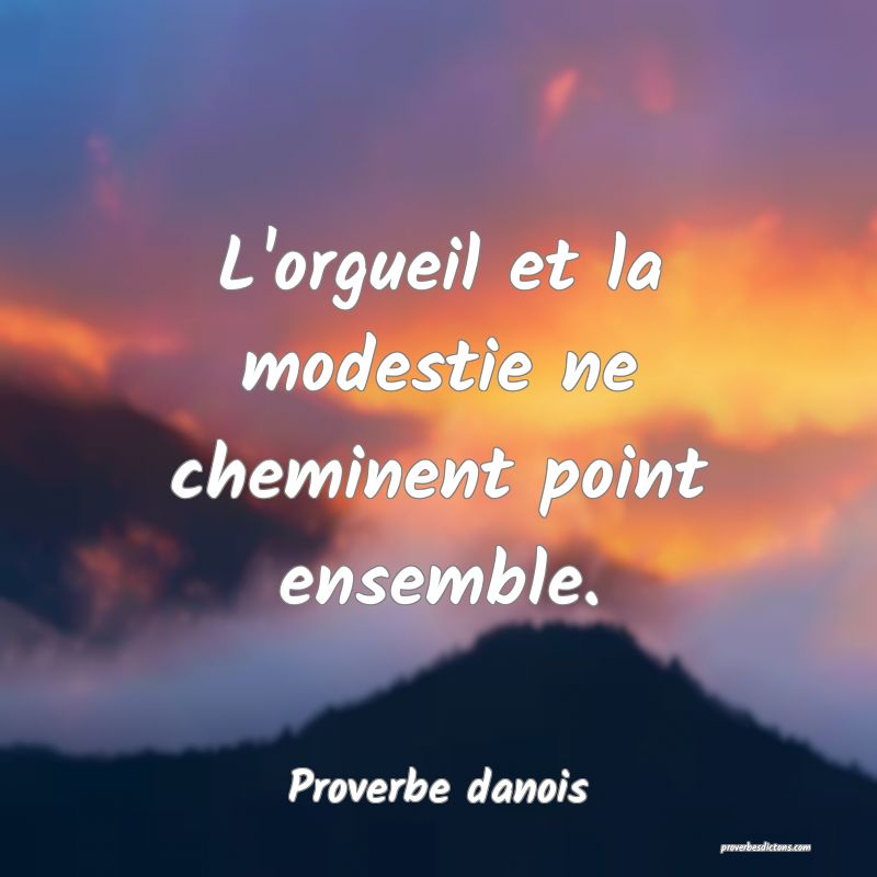 L'orgueil et la modestie ne cheminent point ensemble.