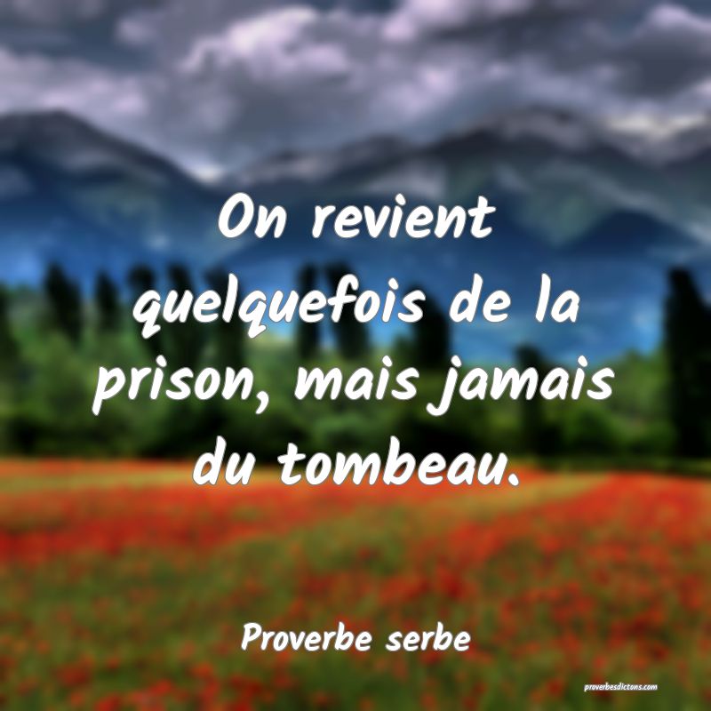 On revient quelquefois de la prison, mais jamais du tombeau.