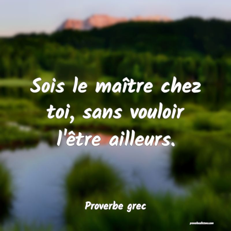 Sois le maître chez toi, sans vouloir l'être ailleurs.