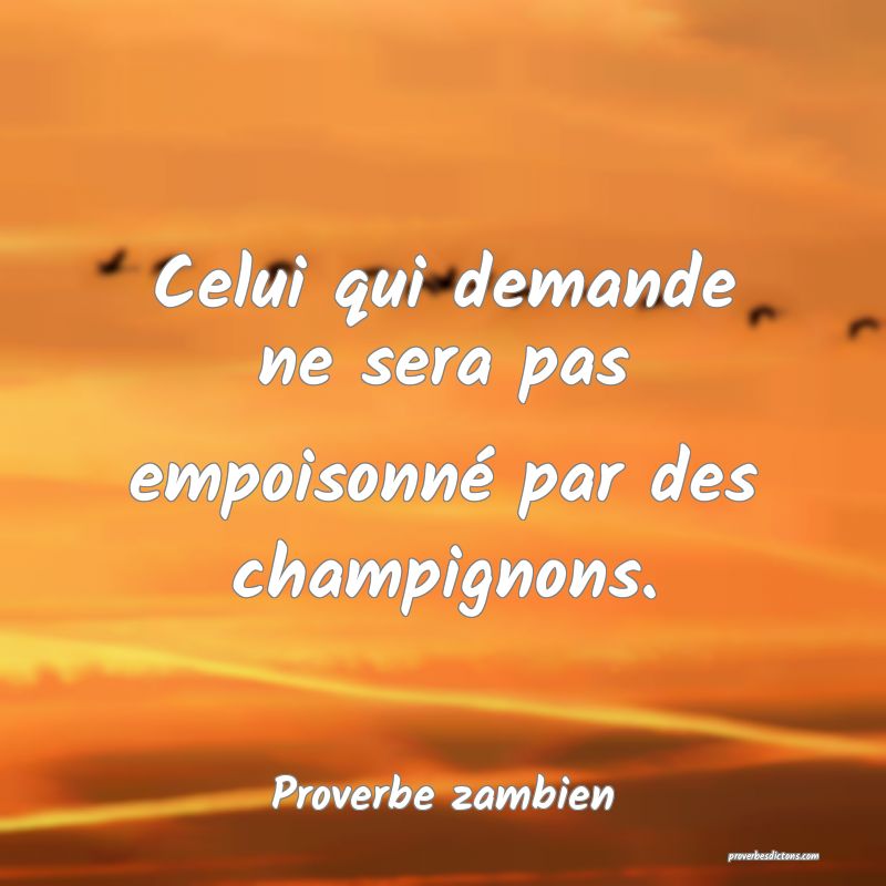 Celui qui demande ne sera pas empoisonné par des champignons.