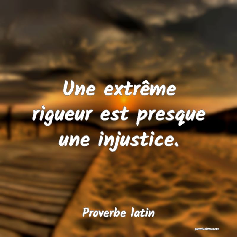 Une extrême rigueur est presque une injustice.