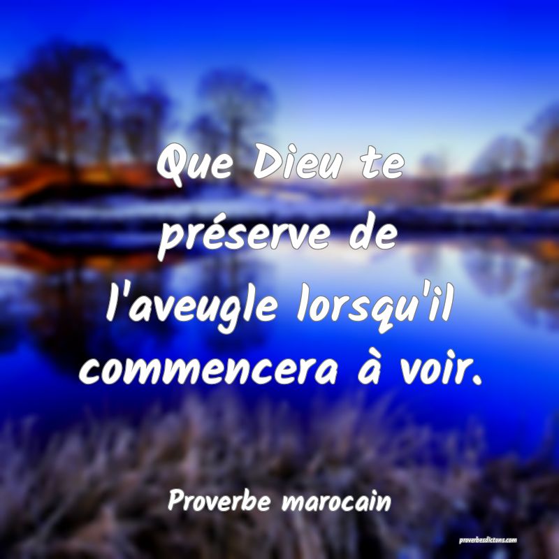  Que Dieu te préserve de l'aveugle lorsqu'il commencera à voir.
