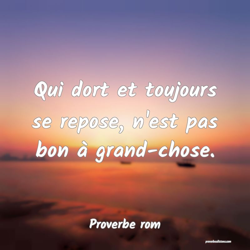 Qui dort et toujours se repose, n'est pas bon à grand-chose.