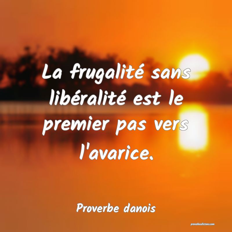 La frugalité sans libéralité est le premier pas vers l'avarice.