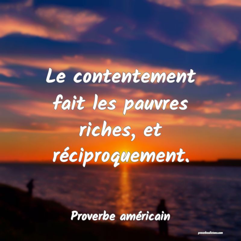 Le contentement fait les pauvres riches, et réciproquement.