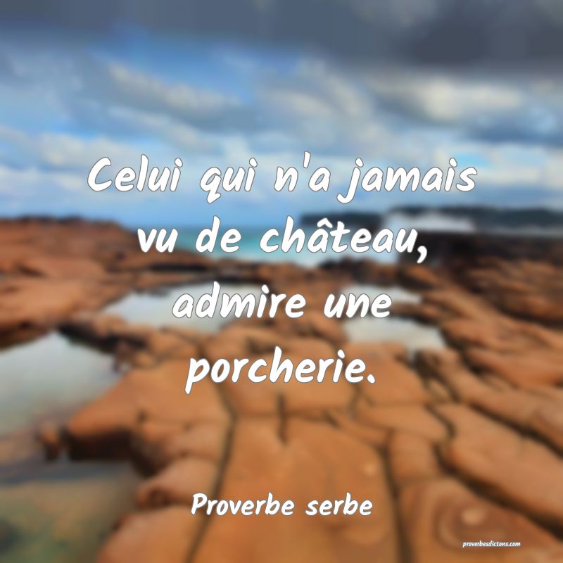  Celui qui n'a jamais vu de château, admire une porcherie.